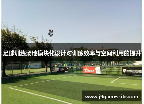 足球训练场地模块化设计对训练效率与空间利用的提升